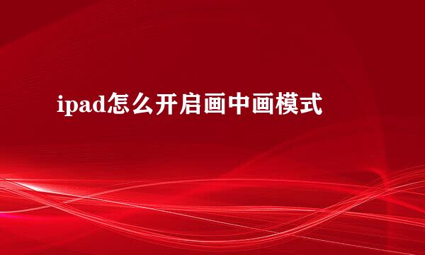 ipad怎么开启画中画模式