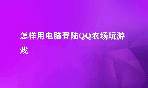 怎样用电脑登陆QQ农场玩游戏