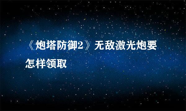《炮塔防御2》无敌激光炮要怎样领取