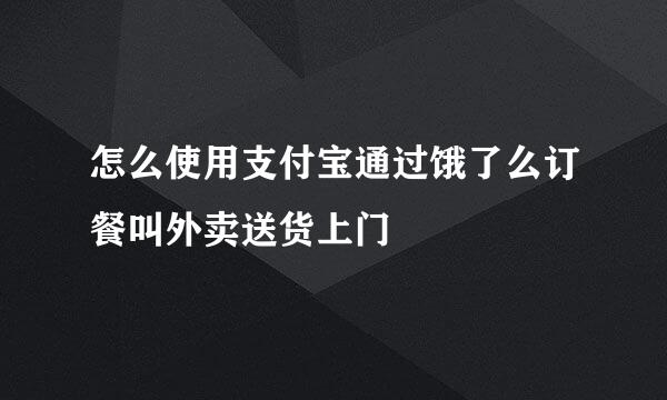 怎么使用支付宝通过饿了么订餐叫外卖送货上门