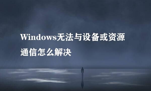 Windows无法与设备或资源通信怎么解决