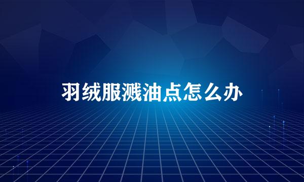 羽绒服溅油点怎么办