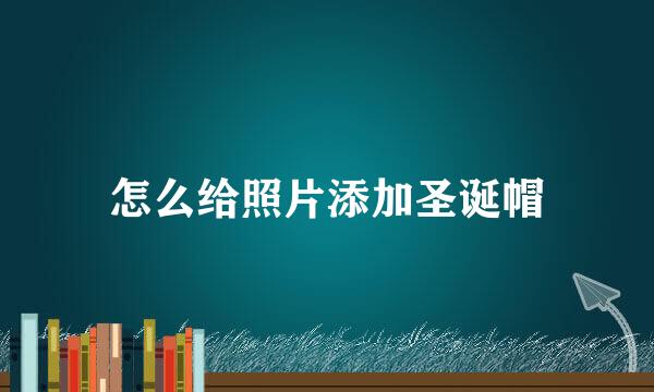 怎么给照片添加圣诞帽