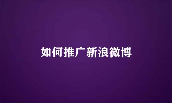 如何推广新浪微博