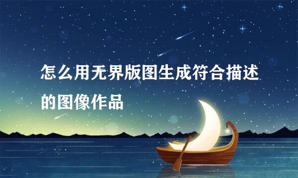 怎么用无界版图生成符合描述的图像作品