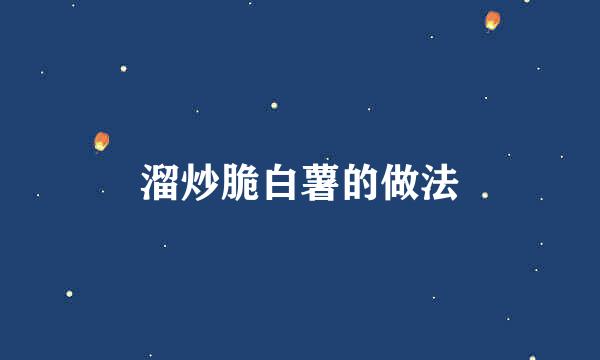 溜炒脆白薯的做法