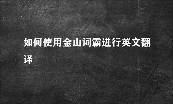 如何使用金山词霸进行英文翻译