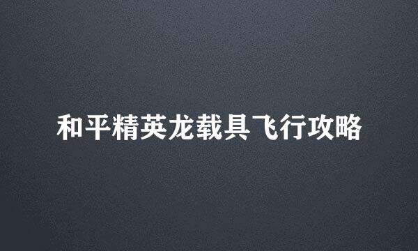 和平精英龙载具飞行攻略