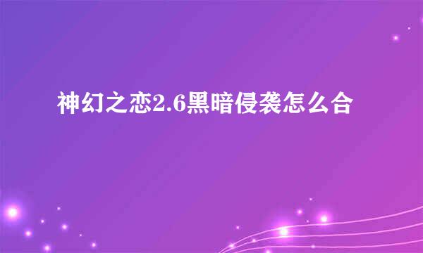神幻之恋2.6黑暗侵袭怎么合