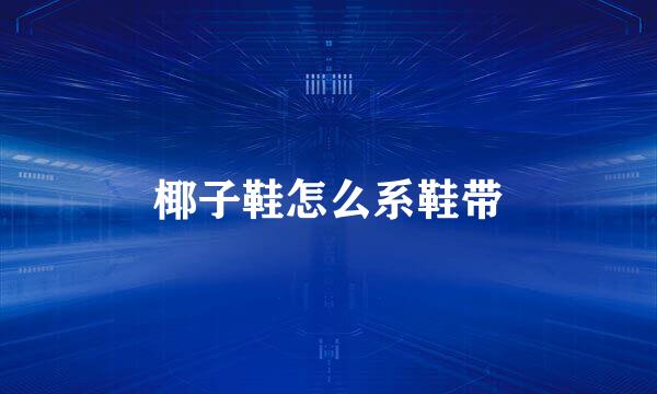椰子鞋怎么系鞋带