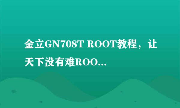 金立GN708T ROOT教程，让天下没有难ROOT的手机