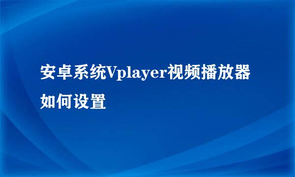 安卓系统Vplayer视频播放器如何设置