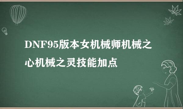 DNF95版本女机械师机械之心机械之灵技能加点
