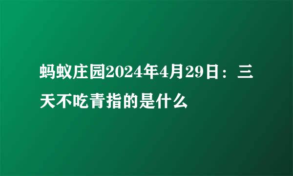 蚂蚁庄园2024年4月29日：三天不吃青指的是什么