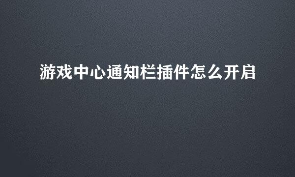 游戏中心通知栏插件怎么开启