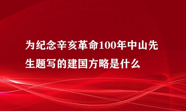 为纪念辛亥革命100年中山先生题写的建国方略是什么