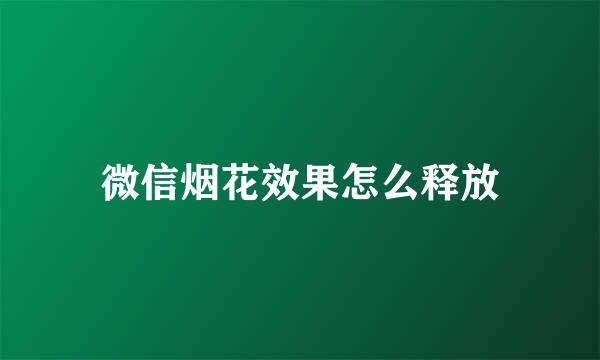微信烟花效果怎么释放