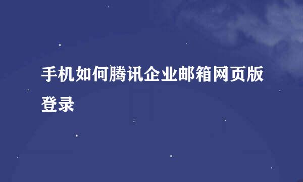 手机如何腾讯企业邮箱网页版登录