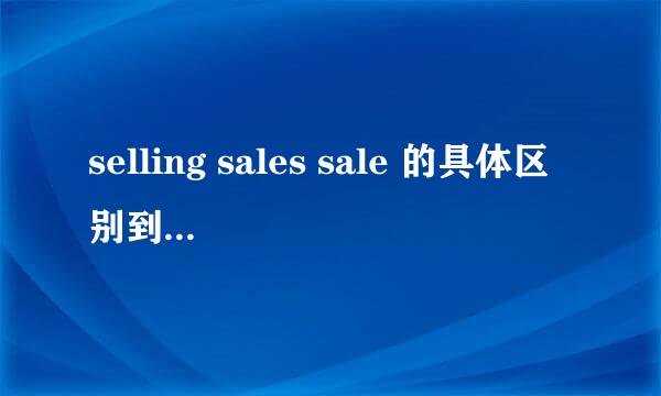 selling sales sale 的具体区别到底是什么啊