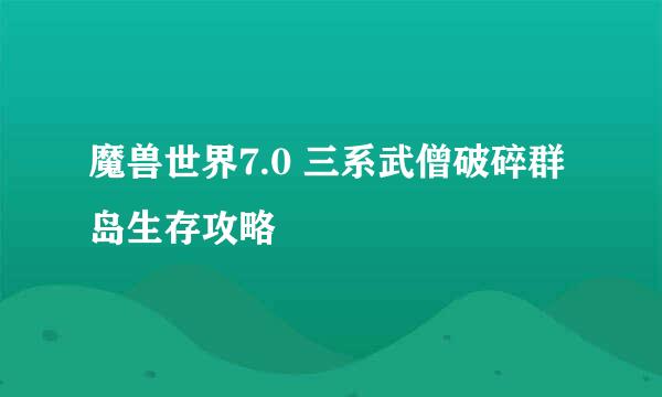 魔兽世界7.0 三系武僧破碎群岛生存攻略