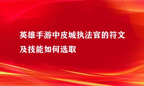 英雄手游中皮城执法官的符文及技能如何选取