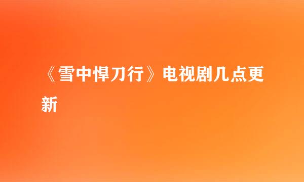 《雪中悍刀行》电视剧几点更新