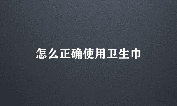 怎么正确使用卫生巾