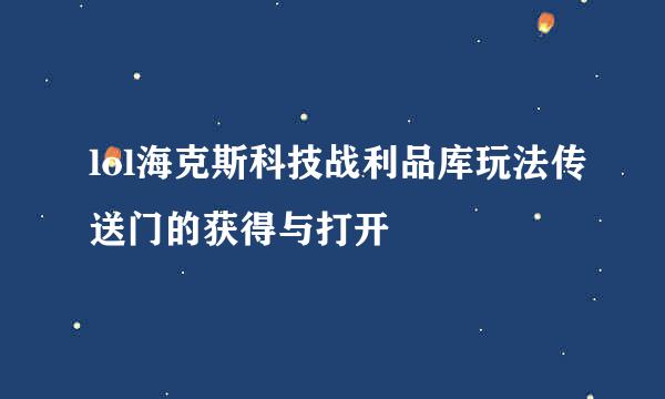 lol海克斯科技战利品库玩法传送门的获得与打开