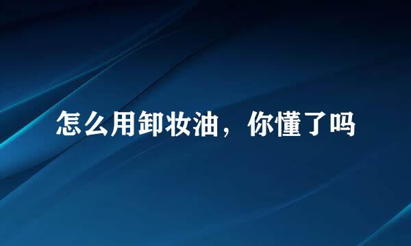 怎么用卸妆油，你懂了吗