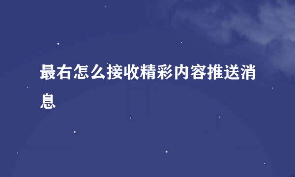 最右怎么接收精彩内容推送消息