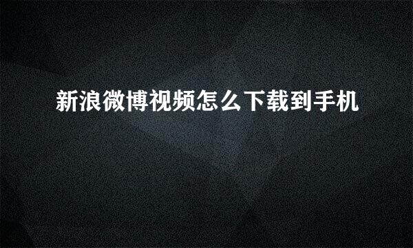 新浪微博视频怎么下载到手机