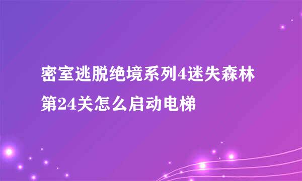 密室逃脱绝境系列4迷失森林第24关怎么启动电梯