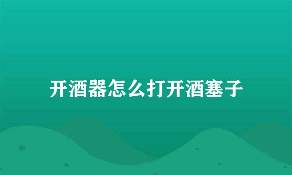 开酒器怎么打开酒塞子