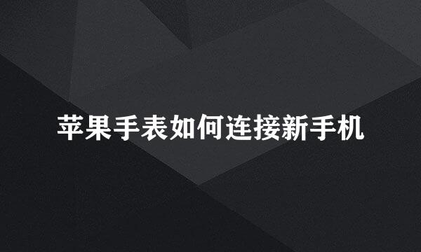 苹果手表如何连接新手机