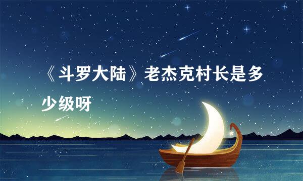 《斗罗大陆》老杰克村长是多少级呀