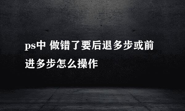 ps中 做错了要后退多步或前进多步怎么操作