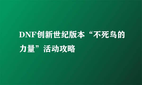 DNF创新世纪版本“不死鸟的力量”活动攻略
