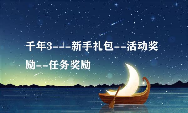 千年3---新手礼包--活动奖励--任务奖励