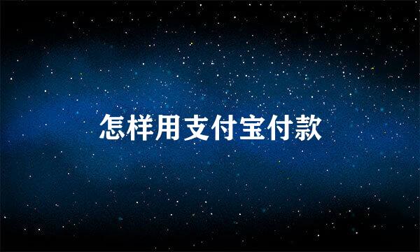 怎样用支付宝付款