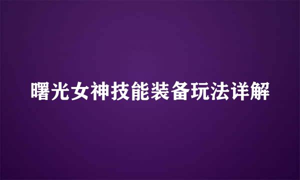 曙光女神技能装备玩法详解