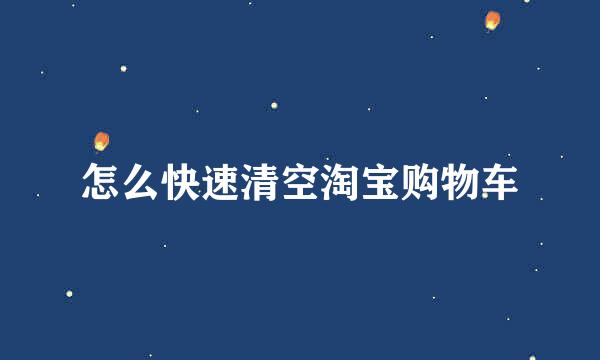 怎么快速清空淘宝购物车