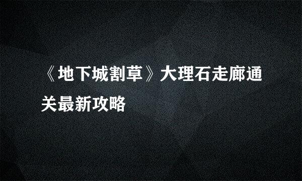 《地下城割草》大理石走廊通关最新攻略