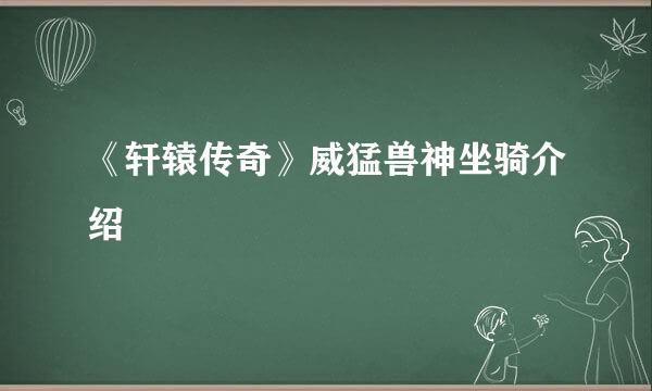 《轩辕传奇》威猛兽神坐骑介绍