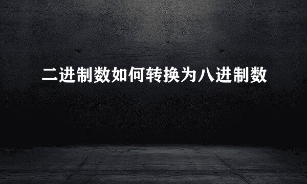 二进制数如何转换为八进制数