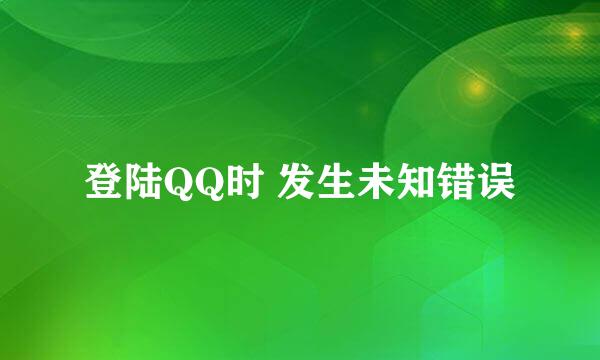 登陆QQ时 发生未知错误
