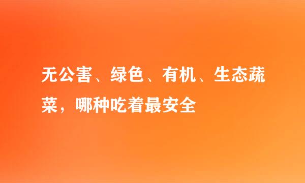无公害、绿色、有机、生态蔬菜，哪种吃着最安全