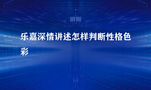 乐嘉深情讲述怎样判断性格色彩
