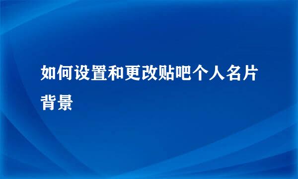 如何设置和更改贴吧个人名片背景