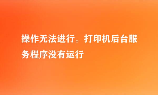 操作无法进行。打印机后台服务程序没有运行