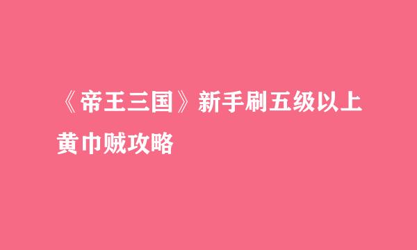 《帝王三国》新手刷五级以上黄巾贼攻略